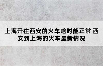 上海开往西安的火车啥时能正常 西安到上海的火车最新情况